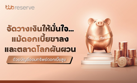 จัดวางเงินให้มั่นใจ…แม้ดอกเบี้ยขาลง และตลาดโลกผันผวน ด้วยบัญชีออมทรัพย์ดอกเบี้ยสูง ทีทีบี โนฟิกซ์