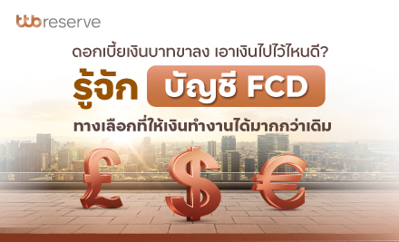 ดอกเบี้ยขาลงทำให้เงินโตช้ากว่าเดิม รู้จักบัญชี FCD ทางเลือกใหม่ที่ช่วยให้เงินทำงานมากกว่า